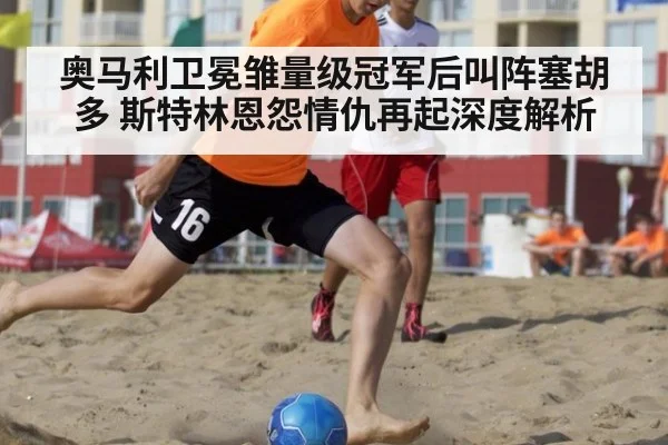 奥马利卫冕雏量级冠军后叫阵塞胡多 斯特林恩怨情仇再起深度解析