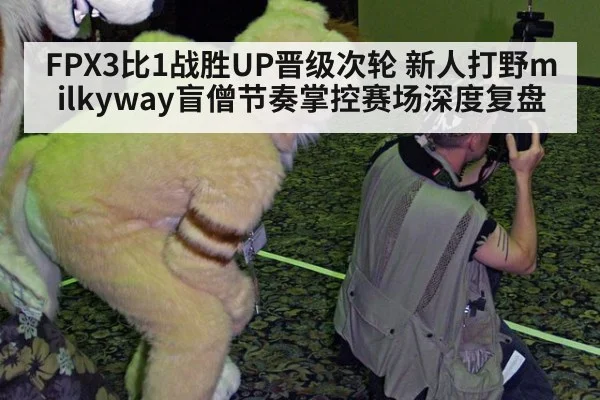 FPX3比1战胜UP晋级次轮 新人打野milkyway盲僧节奏掌控赛场深度复盘