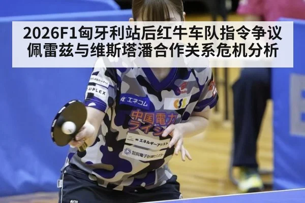 2026F1匈牙利站后红牛车队指令争议佩雷兹与维斯塔潘合作关系危机分析
