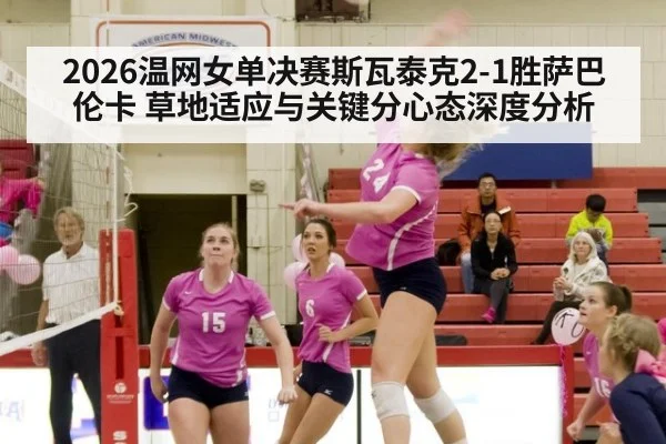 2026温网女单决赛斯瓦泰克2-1胜萨巴伦卡 草地适应与关键分心态深度分析