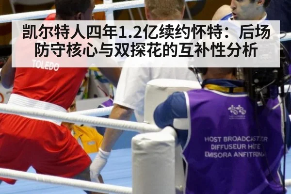 凯尔特人四年1.2亿续约怀特：后场防守核心与双探花的互补性分析