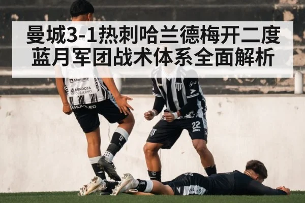 曼城3-1热刺哈兰德梅开二度 蓝月军团战术体系全面解析