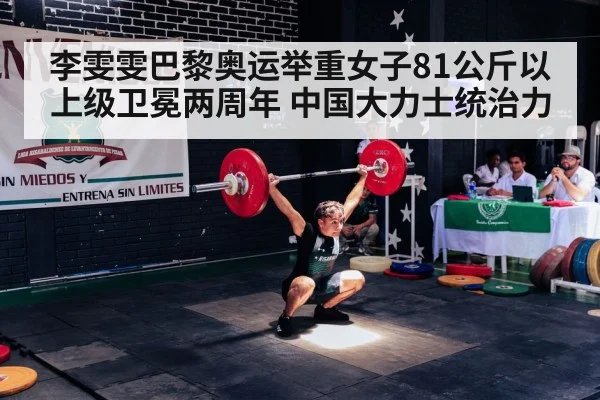 李雯雯巴黎奥运举重女子81公斤以上级卫冕两周年 中国大力士统治力
