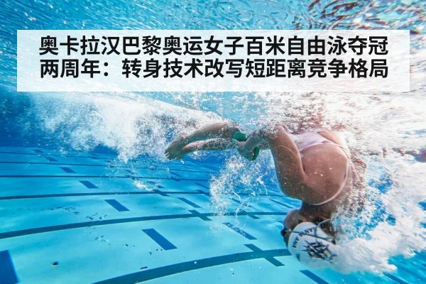 奥卡拉汉巴黎奥运女子百米自由泳夺冠两周年：转身技术改写短距离竞争格局