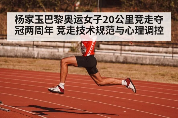 杨家玉巴黎奥运女子20公里竞走夺冠两周年 竞走技术规范与心理调控